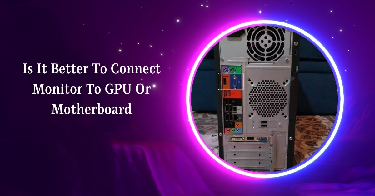Is It Better To Connect Monitor To GPU Or Motherboard